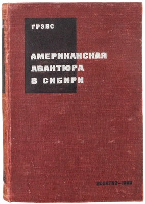 Грэвс В. Американская авантюра в Сибири (1918–1920) / Пер. с англ. А.Ф. Сперанского и С.С. Соколова; с вступ. статьей И.И. Минца. М.: Военгиз, 1932.